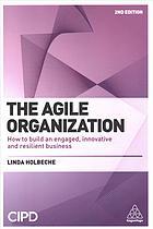The Agile Organization How To Build An Engaged Innovative And Resilient Business 2Nd Edition